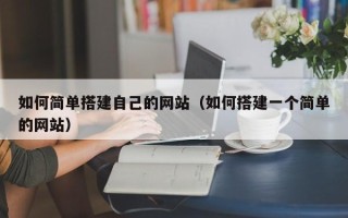阿勒泰如何简单搭建自己的网站（如何搭建一个简单的网站）