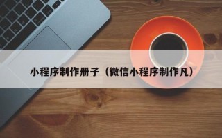 阿勒泰小程序制作册子（微信小程序制作凡）