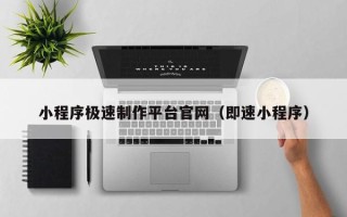 阿勒泰小程序极速制作平台官网（即速小程序）