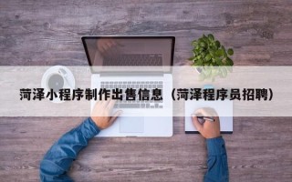 阿勒泰菏泽小程序制作出售信息（菏泽程序员招聘）