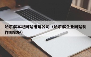 阿勒泰哈尔滨本地网站搭建公司（哈尔滨企业网站制作哪家好）