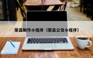 阿勒泰荣昌制作小程序（荣昌公交小程序）