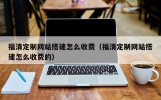 阿勒泰福清定制网站搭建怎么收费（福清定制网站搭建怎么收费的）