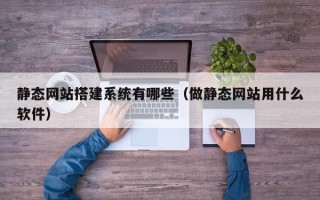 阿勒泰静态网站搭建系统有哪些（做静态网站用什么软件）