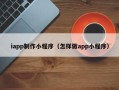 阿勒泰iapp制作小程序（怎样做app小程序）