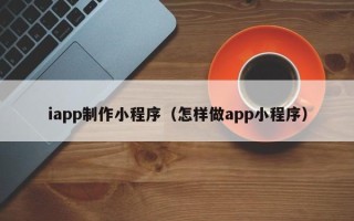 阿勒泰iapp制作小程序（怎样做app小程序）