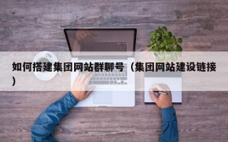 阿勒泰如何搭建集团网站群聊号（集团网站建设链接）