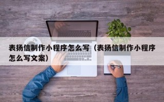 阿勒泰表扬信制作小程序怎么写（表扬信制作小程序怎么写文案）
