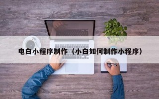 阿勒泰电白小程序制作（小白如何制作小程序）
