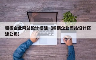 阿勒泰顺德企业网站设计搭建（顺德企业网站设计搭建公司）
