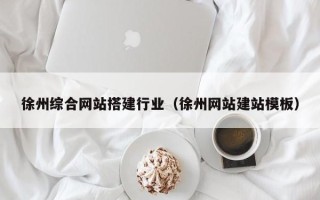 阿勒泰徐州综合网站搭建行业（徐州网站建站模板）