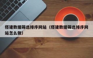 阿勒泰搭建数据筛选排序网站（搭建数据筛选排序网站怎么做）