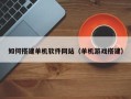 阿勒泰如何搭建单机软件网站（单机游戏搭建）