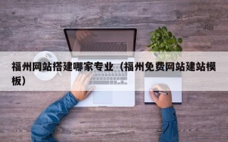 阿勒泰福州网站搭建哪家专业（福州免费网站建站模板）