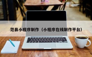 阿勒泰范县小程序制作（小程序在线制作平台）