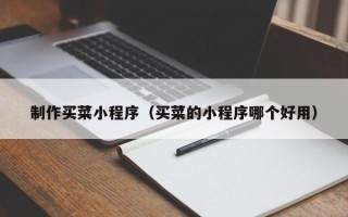 阿勒泰制作买菜小程序（买菜的小程序哪个好用）