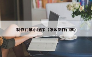 阿勒泰制作门禁小程序（怎么制作门禁）
