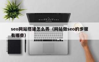 阿勒泰seo网站搭建怎么弄（网站做seo的步骤有哪些）